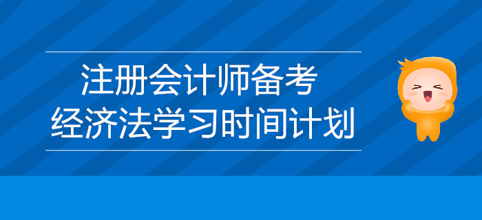 2019年注冊會計師備考：經(jīng)濟法學(xué)習時間的計劃
