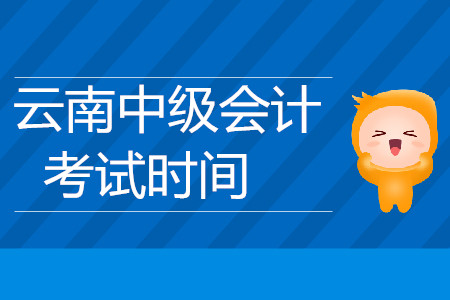 云南中級(jí)會(huì)計(jì)考試時(shí)間是什么時(shí)候你知道嗎？