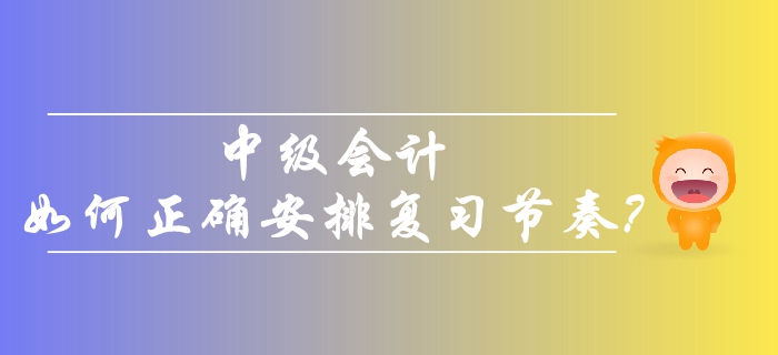 2019年中級會計考生備考,，如何正確安排復(fù)習(xí)節(jié)奏,？