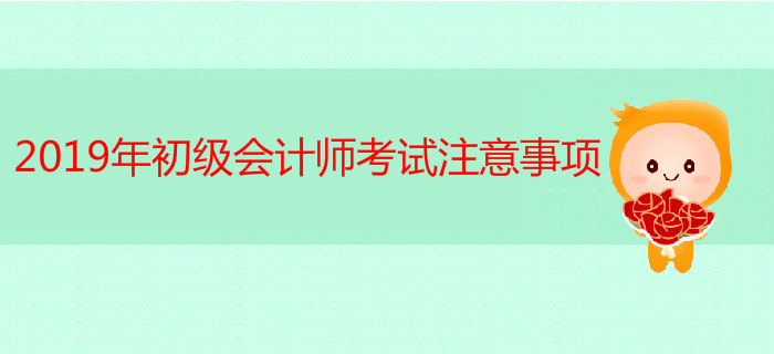 2019年初級會計(jì)師考試注意事項(xiàng)有哪些,？ 快來看