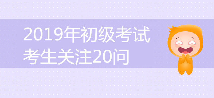 答案全在這了,！2019年初級會計考試考生關(guān)注20問詳解！