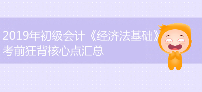 2019年初級(jí)會(huì)計(jì)《經(jīng)濟(jì)法基礎(chǔ)》難出新高度？考前狂背知識(shí)點(diǎn)匯總