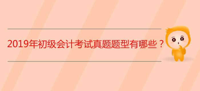 2019年初級會計(jì)考試真題題型有哪些,？