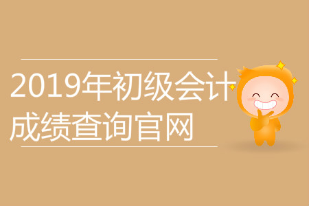 2019年初級會計成績查詢官網(wǎng)是什么,？