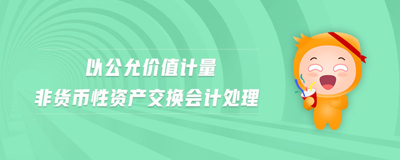 以公允價(jià)值計(jì)量非貨幣性資產(chǎn)交換會(huì)計(jì)處理