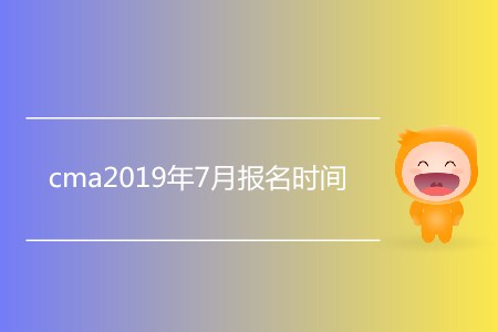 cma2019年7月報名時間是哪天