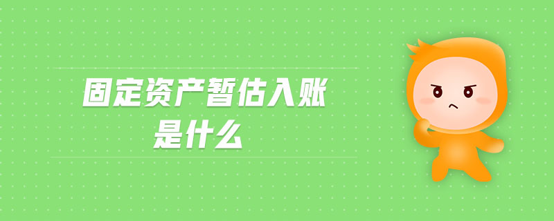 固定資產(chǎn)暫估入賬是什么