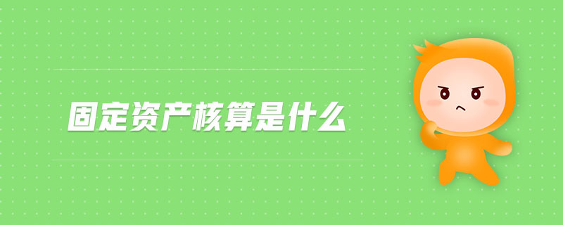 固定資產(chǎn)核算是什么