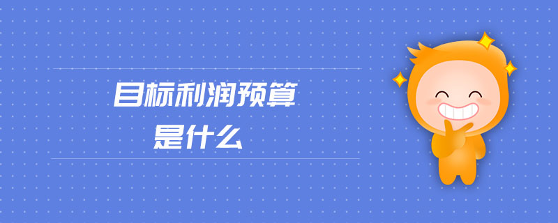 目標(biāo)利潤預(yù)算是什么