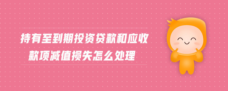 持有至到期投資貸款和應收款項減值損失怎么處理