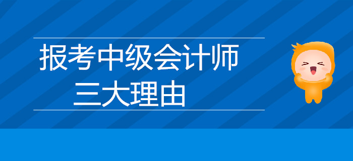 速來了解,！報(bào)考中級會(huì)計(jì)師的三大理由是什么,？