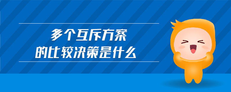 多個(gè)互斥方案的比較決策是什么