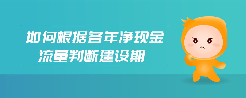 如何根據(jù)各年凈現(xiàn)金流量判斷建設(shè)期