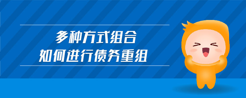 多種方式組合如何進(jìn)行債務(wù)重組