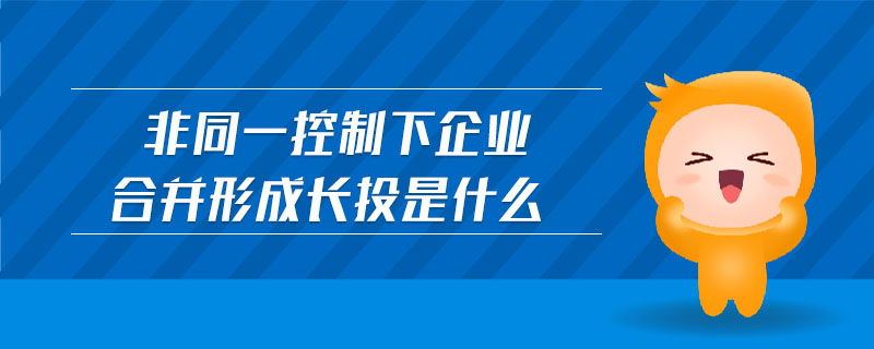 非同一控制下企業(yè)合并形成長投是什么