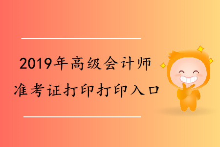 2019年河北省高級會計師準考證打印入口何時發(fā)布