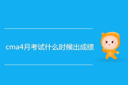 cma4月考試什么時(shí)候出成績(jī)？