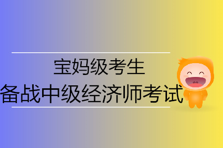 寶媽級中級經(jīng)濟(jì)師考生高效備考通關(guān)必備