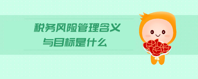 稅務(wù)風(fēng)險管理含義與目標是什么