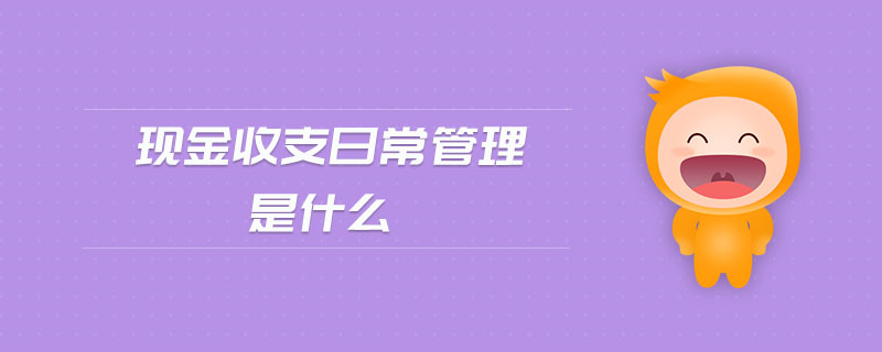 現(xiàn)金收支日常管理是什么