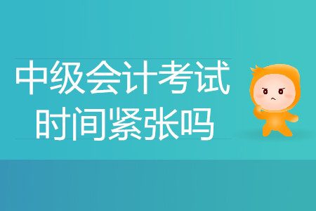 中級(jí)會(huì)計(jì)師考試時(shí)間緊張嗎？能答完嗎,？