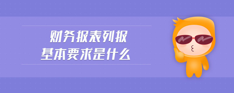 財務(wù)報表列報基本要求是什么