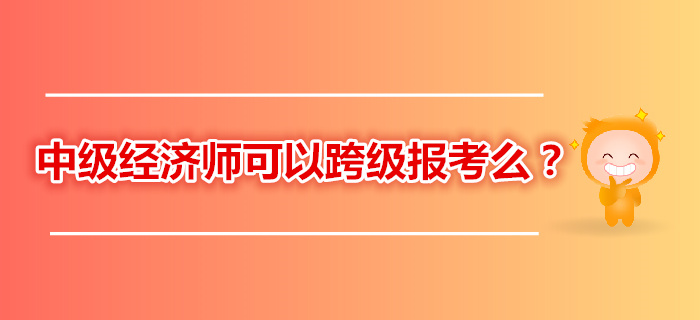 2019年中級經(jīng)濟師考試跨級報考