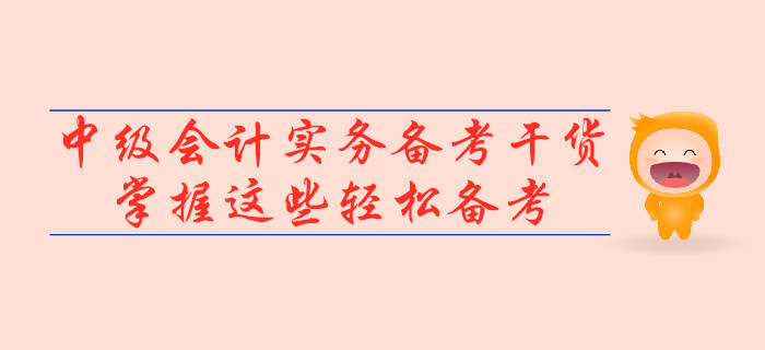 2019年中級會計實務(wù)備考干貨,，掌握這些輕松備考！