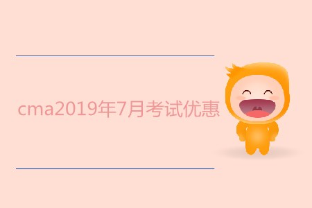 cma2019年7月考試優(yōu)惠都有哪些,？