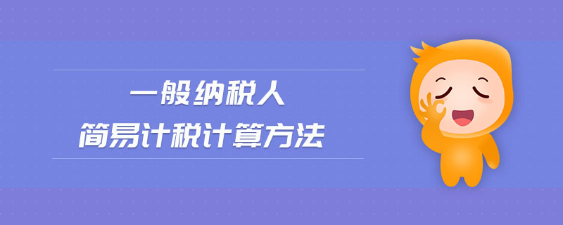 一般納稅人簡易計(jì)稅計(jì)算方法