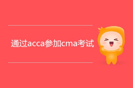 通過(guò)acca參加cma考試,，滿足條件嗎？