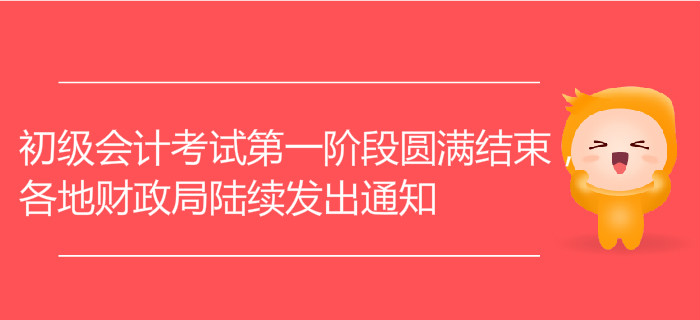 初級會計考試第一階段圓滿結束，各地財政局陸續(xù)發(fā)出通知