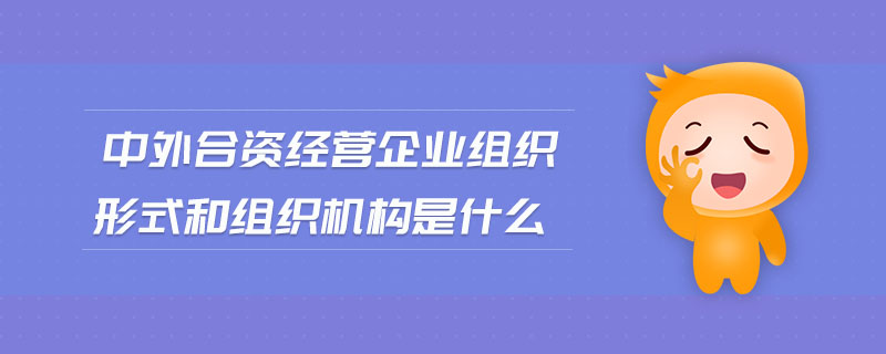 中外合資經(jīng)營企業(yè)組織形式和組織機構(gòu)是什么