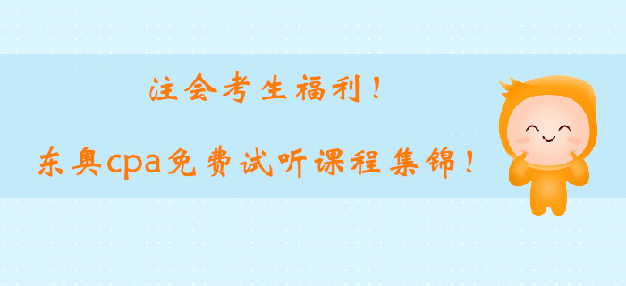 注會考生福利,！2019東奧cpa基礎階段免費試聽課程集錦！