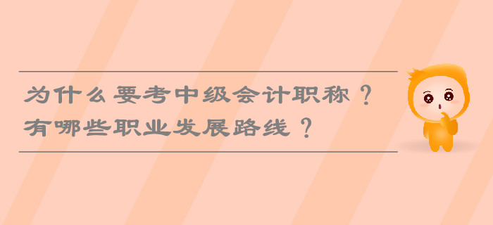 為什么要考中級(jí)會(huì)計(jì)職稱？有哪些職業(yè)發(fā)展路線,？