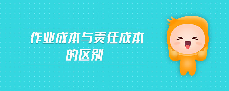 作業(yè)成本與責(zé)任成本的區(qū)別