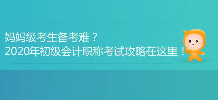 媽媽級考生備考難？2020年初級會計職稱考試攻略在這里,！