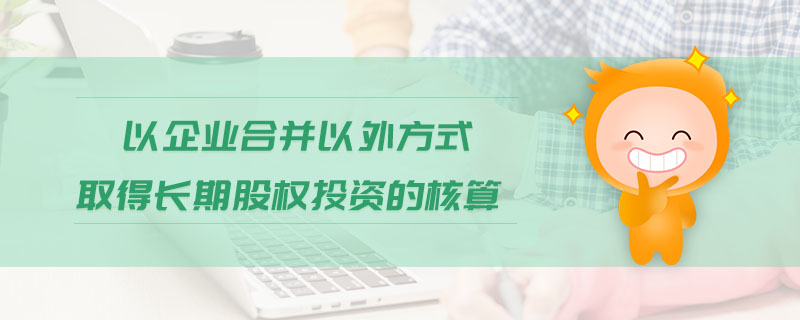 以企業(yè)合并以外方式取得長(zhǎng)期股權(quán)投資的核算