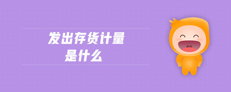 發(fā)出存貨計(jì)量是什么