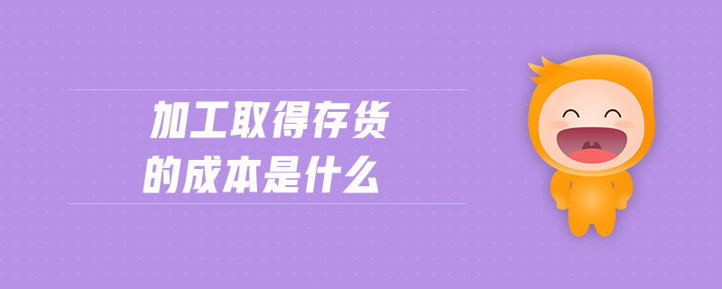 加工取得存貨的成本是什么