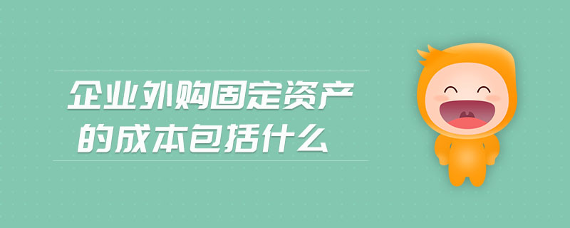 企業(yè)外購固定資產(chǎn)的成本包括什么