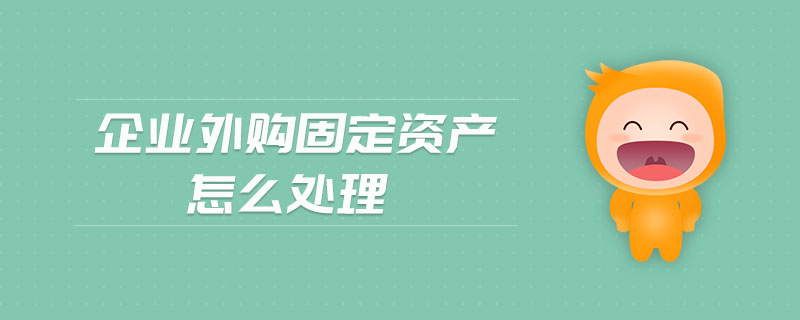 企業(yè)外購固定資產怎么處理