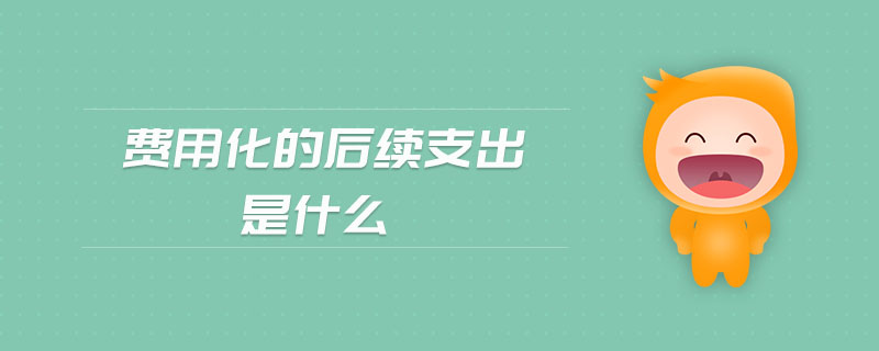 費用化的后續(xù)支出是什么