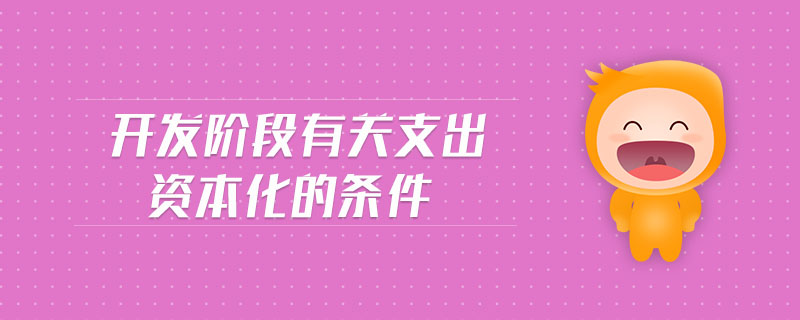 開(kāi)發(fā)階段有關(guān)支出資本化的條件
