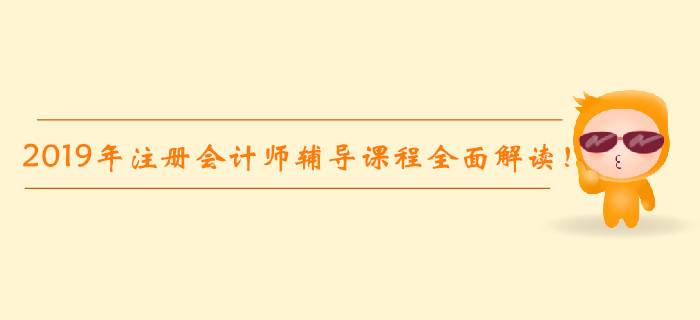 2019年注冊(cè)會(huì)計(jì)師輔導(dǎo)課程全面解讀！高效通關(guān)不是夢(mèng),！