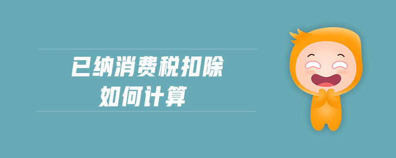 已納消費(fèi)稅扣除如何計(jì)算