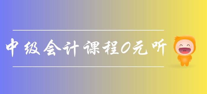 東奧2019年中級會計課程0元聽！45講名師精講課程免費領??！