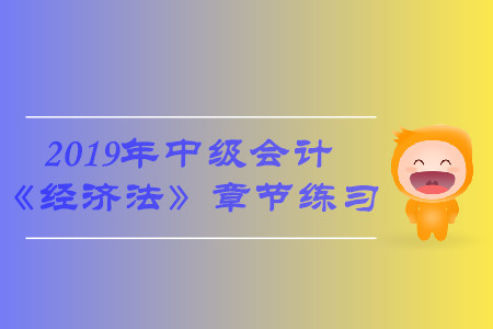 2019年中級會計《經(jīng)濟(jì)法》第三章章節(jié)習(xí)題