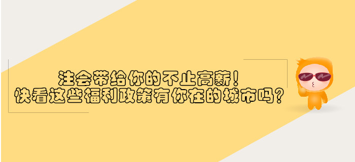 注會帶給你的不止高薪,！快看這些福利政策有沒有你在的城市？