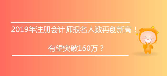 2019年注冊會計(jì)師報(bào)名人數(shù)再創(chuàng)新高,！有望突破160萬,？